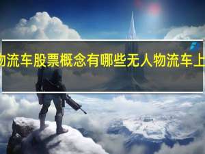 无人物流车股票概念有哪些 无人物流车上市公司名单（2021/12/29）