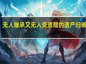 无人继承又无人受遗赠的遗产归谁所有