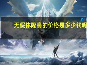 无假体隆鼻的价格是多少钱呢，假体隆鼻手术价格