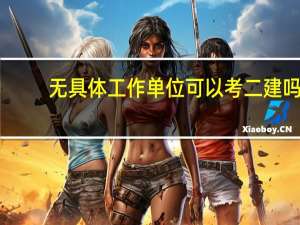 无具体工作单位可以考二建吗