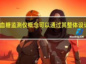 无创血糖监测仪概念可以通过其整体设计拯救生命