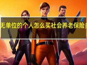 无单位的个人怎么买社会养老保险多少钱（无单位的个人怎么买社会养老保险）