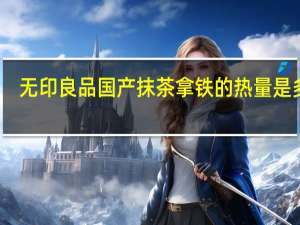 无印良品 国产抹茶拿铁的热量是多少