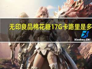 无印良品 棉花糖17G卡路里是多少