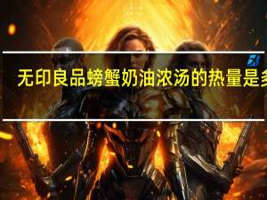 无印良品 螃蟹奶油浓汤的热量是多少