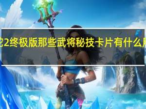 无双大蛇2终极版那些武将秘技卡片有什么用啊 无双大蛇2_终极版
