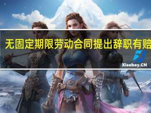 无固定期限劳动合同提出辞职有赔偿吗