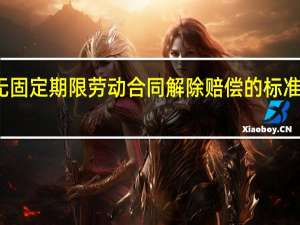 无固定期限劳动合同解除赔偿的标准是什么