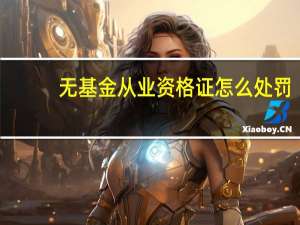 无基金从业资格证怎么处罚