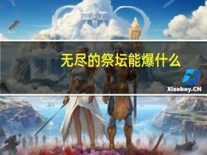 无尽的祭坛能爆什么（无尽的祭坛抽奖）