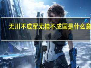 无川不成军无桂不成国是什么意思