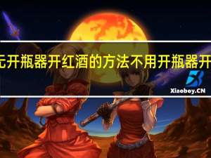 无开瓶器开红酒的方法 不用开瓶器开葡萄酒