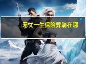 无忧一生保险弊端在哪