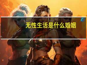 无性生活是什么婚姻