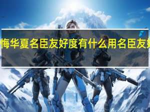 无悔华夏名臣友好度有什么用 名臣友好度介绍
