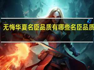 无悔华夏名臣品质有哪些 名臣品质介绍
