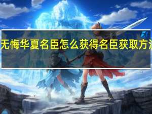 无悔华夏名臣怎么获得 名臣获取方法介绍