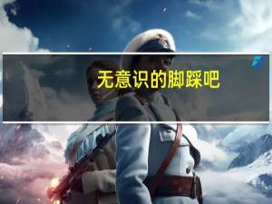 无意识的脚踩吧（无意识踩踏小说）