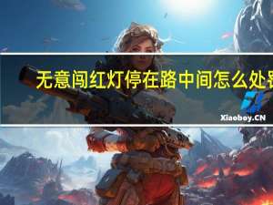 无意闯红灯停在路中间怎么处罚