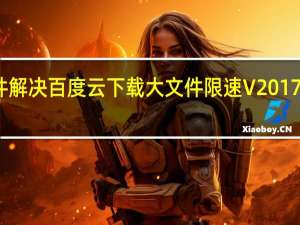 无插件解决百度云下载大文件限速 V2017 最新免费版（无插件解决百度云下载大文件限速 V2017 最新免费版功能简介）