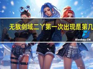 无敌剑域二丫第一次出现是第几章
