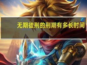 无期徒刑的刑期有多长时间