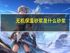 无机保温砂浆是什么砂浆（无机保温砂浆是什么）