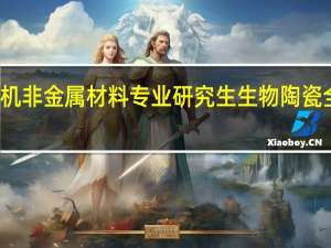 无机非金属材料专业研究生生物陶瓷全国排名