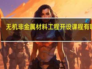 无机非金属材料工程开设课程有哪些