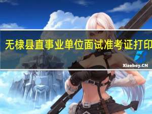 无棣县直事业单位面试准考证打印时间