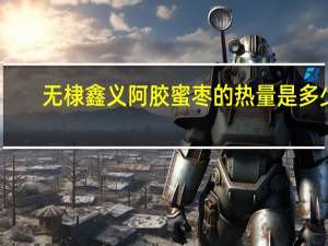 无棣鑫义 阿胶蜜枣的热量是多少