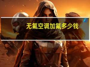 无氟空调加氟多少钱