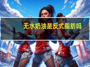 无水奶油是反式脂肪吗