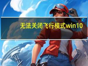 无法关闭飞行模式win10（无法关机）