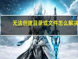 无法创建目录或文件怎么解决（无法创建目录或文件）