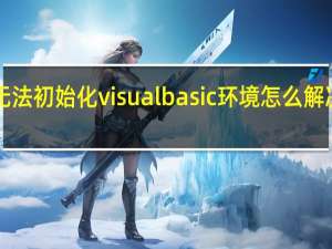 无法初始化visual basic环境怎么解决2003（无法初始化visual basic环境怎么解决）