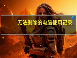 无法删除的电脑使用记录（无法删除的文件夹）