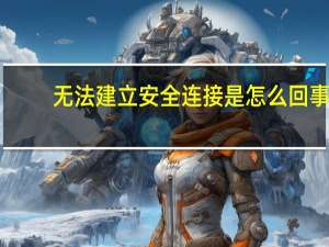 无法建立安全连接是怎么回事