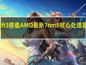 无法抗拒的真香系AcerSwift3搭载AMD最新7nm8核心处理器强悍效能与续航力制霸轻薄笔电