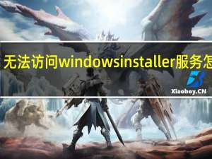 无法访问windows installer服务怎么办（无法访问windows installer服务）