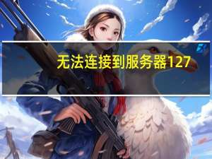 无法连接到服务器127.0.0.1（无法连接到服务器1237）