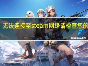 无法连接至steam网络请检查您的网络（无法连接至steam网络）