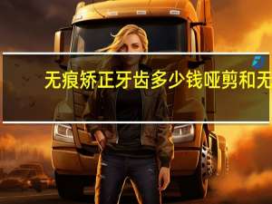 无痕矫正牙齿多少钱 哑剪和无痕牙剪的区别