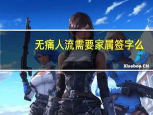 无痛人流需要家属签字么（无痛人流需要住院吗）