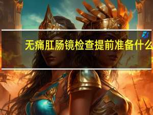 无痛肛肠镜检查提前准备什么