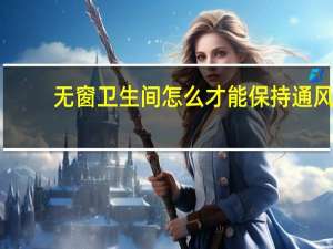 无窗卫生间怎么才能保持通风