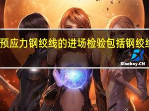 无粘结预应力钢绞线的进场检验包括钢绞线什么两部分