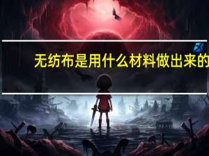无纺布是用什么材料做出来的