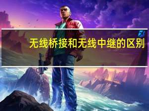无线桥接和无线中继的区别