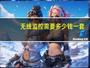 无线监控需要多少钱一套（无线监控需要多少）